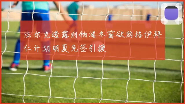 法尔克透露利物浦冬窗欲购格伊拜仁计划明夏免签引援