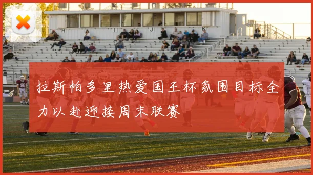 拉斯帕多里热爱国王杯氛围目标全力以赴迎接周末联赛