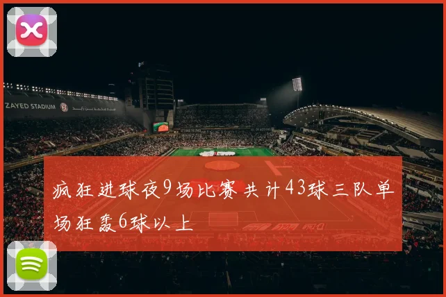 疯狂进球夜9场比赛共计43球三队单场狂轰6球以上