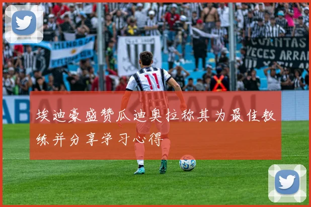 埃迪豪盛赞瓜迪奥拉称其为最佳教练并分享学习心得