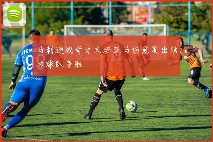 马刺迎战奇才文班亚马伤愈复出助力球队争胜