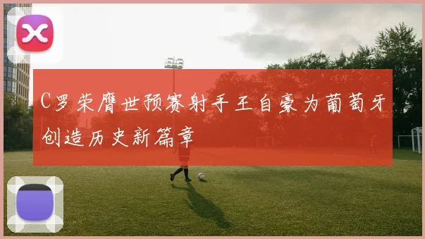 C罗荣膺世预赛射手王自豪为葡萄牙创造历史新篇章