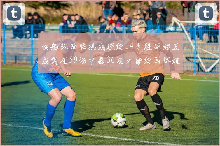 快船队面临挑战连续14季胜率超五成需在59场中赢36场才能续写辉煌
