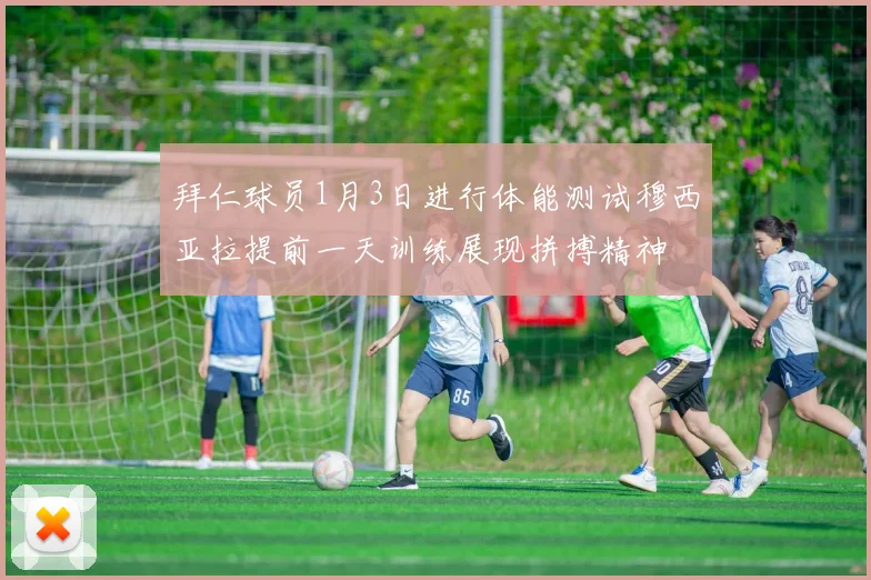拜仁球员1月3日进行体能测试穆西亚拉提前一天训练展现拼搏精神