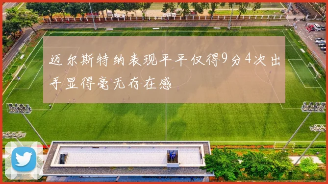 迈尔斯特纳表现平平仅得9分4次出手显得毫无存在感